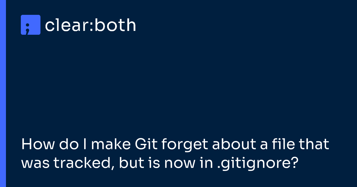 How do I make Git forget about a file that was tracked, but is now in .gitignore?