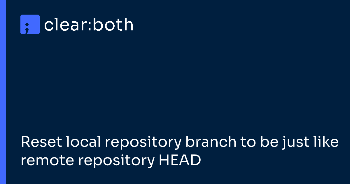 Reset local repository branch to be just like remote repository HEAD